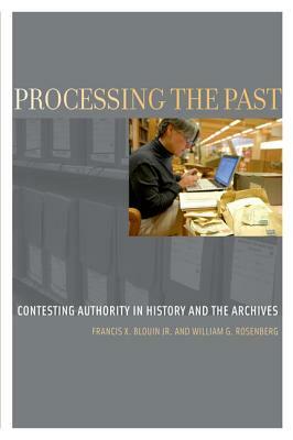 Processing the Past: Contesting Authority in History and the Archives by William G. Rosenberg, Francis X. Blouin Jr