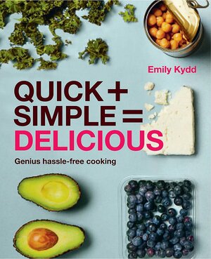 Quick + Simple = Delicious: Genius, Hassle-free Cooking by Emily Kydd