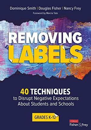 Removing Labels, Grades K-12: 40 Techniques to Disrupt Negative Expectations About Students and Schools by Nancy Frey, Douglas Fisher, Dominique B. Smith