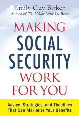 Making Social Security Work for You: Advice, Strategies, and Timelines That Can Maximize Your Benefits by Emily Guy Birken