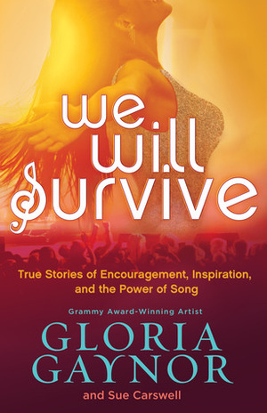 We Will Survive: True Stories of Encouragement, Inspiration, and the Power of Song by Sue Carswell, Gloria Gaynor
