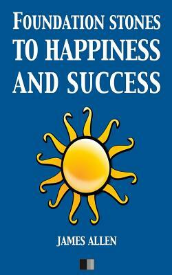 Foundation stones to Happiness and Success by James Allen