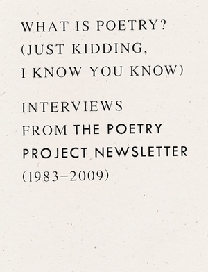What is Poetry? (Just kidding, I know you know): Interviews from The Poetry Project Newsletter (1983 - 2009) by Anselm Berrigan