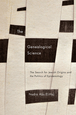 The Genealogical Science: The Search for Jewish Origins and the Politics of Epistemology by Nadia Abu El-Haj