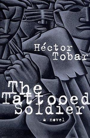 The Tattooed Soldier by Tobar Héctor, Tobar Héctor