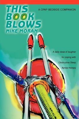 This Book Blows: A CPAP Bedside Companion by Mike Moran
