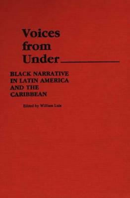 Voices from Under: Black Narrative in Latin America and the Caribbean by William Luis