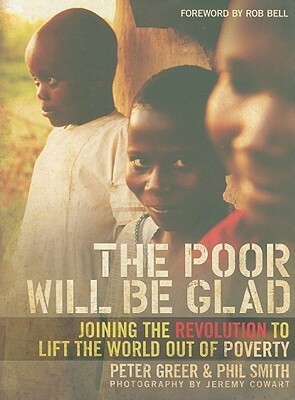 The Poor Will Be Glad: Joining the Revolution to Lift the World Out of Poverty by Phil Smith, Peter Greer