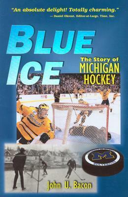 Blue Ice: The Story of Michigan Hockey by John U. Bacon