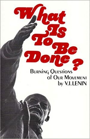 What is to Be Done?: Burning Questions of Our Movement by Vladimir Lenin