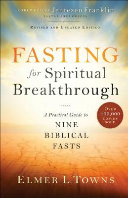 Fasting for Spiritual Breakthrough: A Practical Guide to Nine Biblical Fasts by Elmer L. Towns