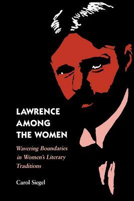 Lawrence Among the Women: Wavering Boundaries in Women's Literary Traditions by Carol Siegel
