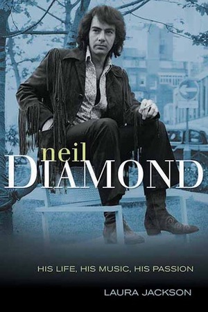 Neil Diamond: His Life, His Music, His Passion by Laura Jackson
