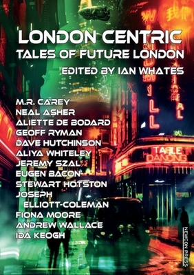 London Centric: Tales of Future London by Neal Asher, M.R. Carey