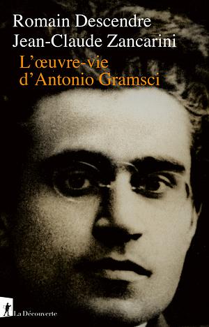 L'œuvre-vie d'Antonio Gramsci by Romain Descendre, Jean-Claude Zancarini