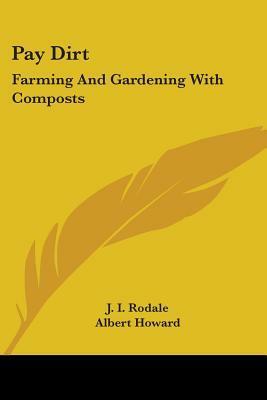 Pay Dirt: Farming And Gardening With Composts by Albert Howard, J.I. Rodale