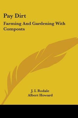 Pay Dirt: Farming And Gardening With Composts by J.I. Rodale, Albert Howard