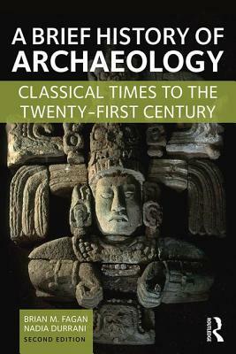 A Brief History of Archaeology: Classical Times to the Twenty-First Century by Nadia Durrani, Brian M. Fagan