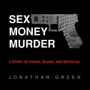 Sex Money Murder: A Story of Crack, Blood, and Betrayal by Jonathan Green