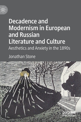 Decadence and Modernism in European and Russian Literature and Culture: Aesthetics and Anxiety in the 1890s by Jonathan Stone