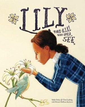 Lily: The Girl Who Could See by Tim Ladwig, Sally Oxley, Miriam Huffman Rockness