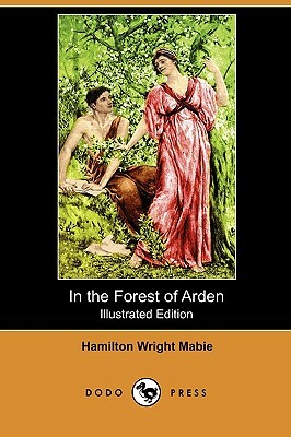 In the Forest of Arden (Illustrated Edition) (Dodo Press) by Hamilton Wright Mabie