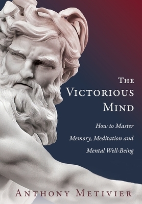 The Victorious Mind: How to Master Memory, Meditation and Mental Well-Being by Anthony Metivier