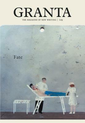 Granta 129: Fate by Francisco Goldman, Mark Gevisser, Helen Oyeyemi, Joseph Roth, Will Self, Tim Winton, Adam Fitzgerald, Kent Haruf, Sam Coll, S.J. Naudé, Isabella Tree, Ianthe Ruthven, Saša Stanišić, Anjan Sundaram, Andrea Stuart, Barbara Ras, Mark Doty, Louise Erdrich, Cynthia Ozick, Mary Ruefle