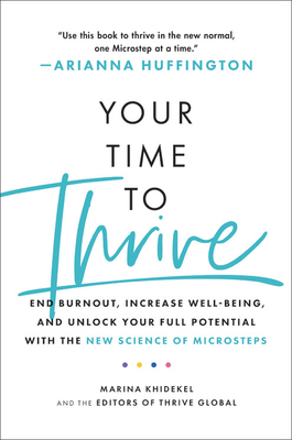 Your Time to Thrive: End Burnout, Increase Well-Being, and Unlock Your Full Potential with the New Science of Microsteps by Marina Khidekel, The Editors of Thrive Global