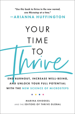 Your Time to Thrive: End Burnout, Increase Well-Being, and Unlock Your Full Potential with the New Science of Microsteps by The Editors of Thrive Global, Marina Khidekel