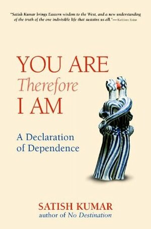 You are Therefore I am: A Declaration of Dependence by Satish Kumar