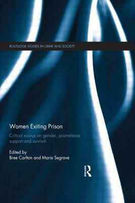 Women Exiting Prison: Critical Essays on Gender, Post-Release Support and Survival by Bree Carlton, Marie Segrave