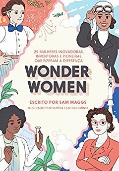 Wonder Women: 25 Mulheres Inovadoras, Inventoras e Pioneiras que Fizeram a Diferença by Sophia Foster-Dimino, Ana Duarte, Sam Maggs