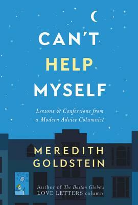 Can't Help Myself: Lessons & Confessions from a Modern Advice Columnist by Meredith Goldstein