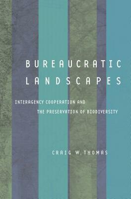 Bureaucratic Landscapes: Interagency Cooperation and the Preservation of Biodiversity by Craig W. Thomas