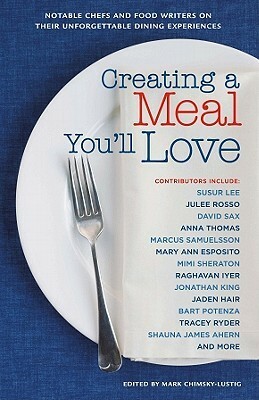 Creating a Meal You'll Love: Notable Chefs and Food Writers on Their Unforgettable Dining Experiences by Mark Evan Chimsky, Mark Chimsky-Lustig