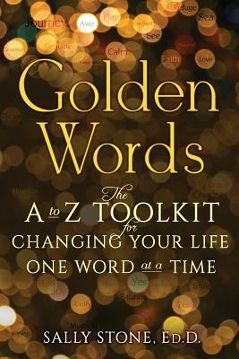 Golden Words: The A-to-Z Toolkit for Changing Your Life One Word at a Time by Sally Stone Ed D.