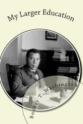 My Larger Education: Being Chapters From My Experience by Booker T. Washington