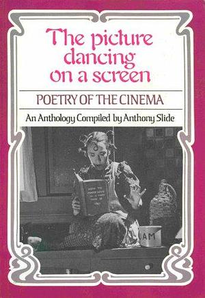 The Picture Dancing on a Screen: Poetry of the Cinema : an Anthology by Anthony Slide