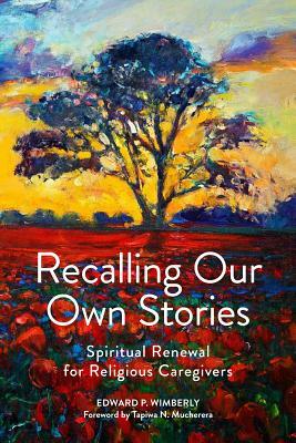Recalling Our Own Stories: Spiritual Renewal for Religious Caregivers by Edward P. Wimberly