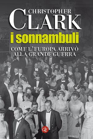 I sonnambuli: Come l'Europa arrivò alla Grande Guerra by Christopher Clark