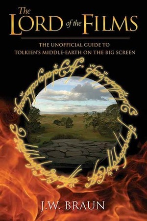 The Lord of the Films: The Unofficial Guide to Tolkien's Middle-earth on the Big Screen by J.W. Braun