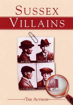 Sussex Villains by Wilfred Harold Johnson