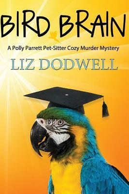 Bird Brain: A Polly Parrett Pet-Sitter Cozy Murder Mystery: Book 3 by Liz Dodwell