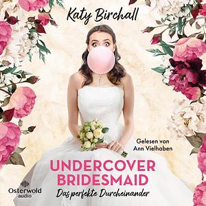 Undercover Bridesmaid – Das perfekte Durcheinander by Katy Birchall