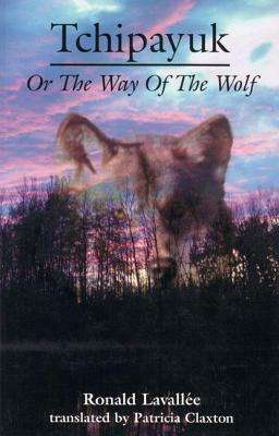 Tchipayuk: Or the Way of the Wolf by Ronald Lavalée