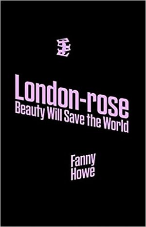 London-rose - Beauty Will Save The World by Fanny Howe