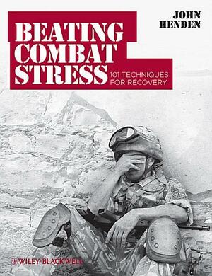 Beating Combat Stress: 101 Techniques for Recovery by John Henden