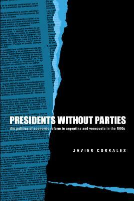 Presidents Without Parties: The Politics of Economic Reform in Argentina and Venezuela in the 1990s by Javier Corrales