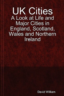 UK Cities: A Look at Life and Major Cities in England, Scotland, Wales and Northern Ireland by David William